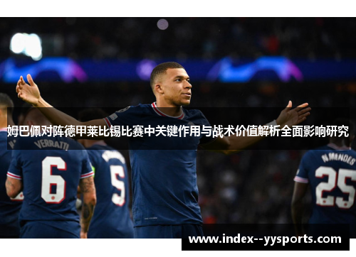 姆巴佩对阵德甲莱比锡比赛中关键作用与战术价值解析全面影响研究
