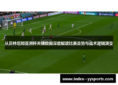 从贝林厄姆亚洲杯关键数据深度解读比赛走势与战术逻辑演变