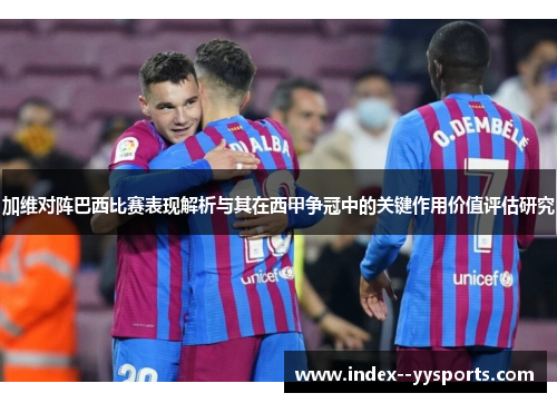 加维对阵巴西比赛表现解析与其在西甲争冠中的关键作用价值评估研究 加维对阵巴西比赛表现解析与其在西甲争冠中的关键作用价值评估研究