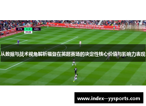 从数据与战术视角解析福登在英超赛场的决定性核心价值与影响力表现