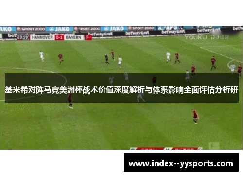 基米希对阵马竞美洲杯战术价值深度解析与体系影响全面评估分析研