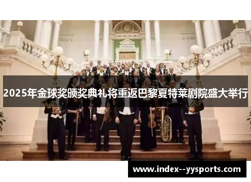 2025年金球奖颁奖典礼将重返巴黎夏特莱剧院盛大举行 2025年金球奖颁奖典礼将重返巴黎夏特莱剧院盛大举行