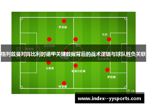 格列兹曼对阵比利时德甲关键数据背后的战术逻辑与球队胜负关联 格列兹曼对阵比利时德甲关键数据背后的战术逻辑与球队胜负关联