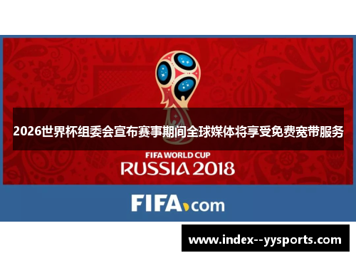 2026世界杯组委会宣布赛事期间全球媒体将享受免费宽带服务 2026世界杯组委会宣布赛事期间全球媒体将享受免费宽带服务