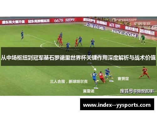 从中场枢纽到冠军基石罗德里世界杯关键作用深度解析与战术价值 从中场枢纽到冠军基石罗德里世界杯关键作用深度解析与战术价值