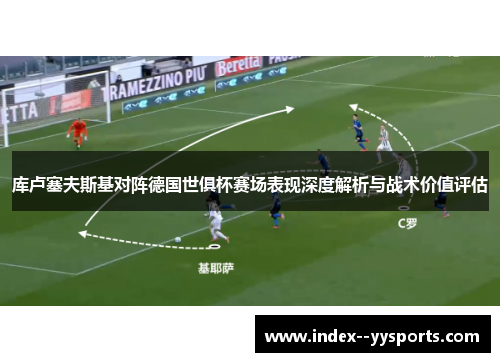 库卢塞夫斯基对阵德国世俱杯赛场表现深度解析与战术价值评估
