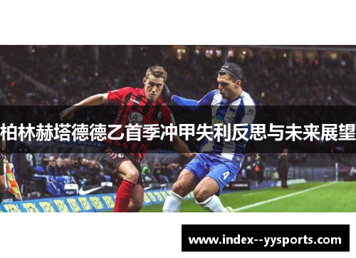 柏林赫塔德德乙首季冲甲失利反思与未来展望 柏林赫塔德德乙首季冲甲失利反思与未来展望