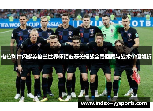 格拉利什闪耀英格兰世界杯预选赛关键战全景回顾与战术价值解析 格拉利什闪耀英格兰世界杯预选赛关键战全景回顾与战术价值解析