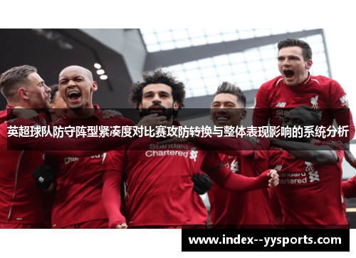 英超球队防守阵型紧凑度对比赛攻防转换与整体表现影响的系统分析 英超球队防守阵型紧凑度对比赛攻防转换与整体表现影响的系统分析